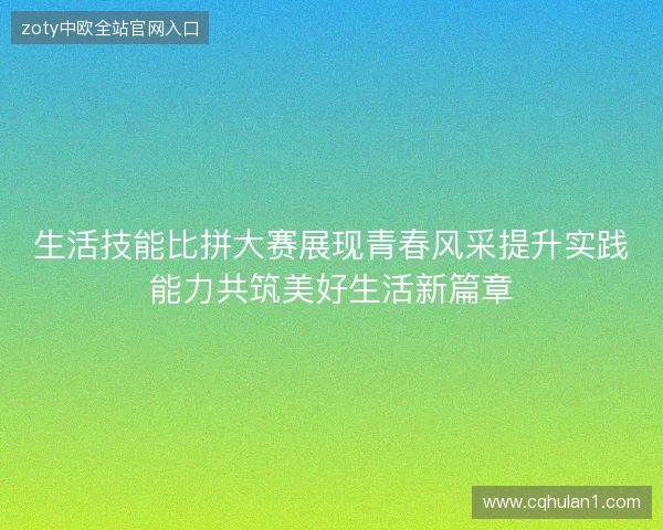 生活技能比拼大赛展现青春风采提升实践能力共筑美好生活新篇章